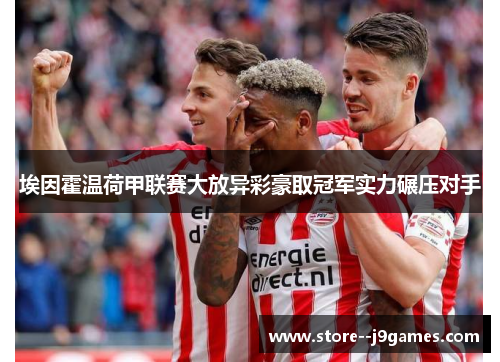 埃因霍温荷甲联赛大放异彩豪取冠军实力碾压对手